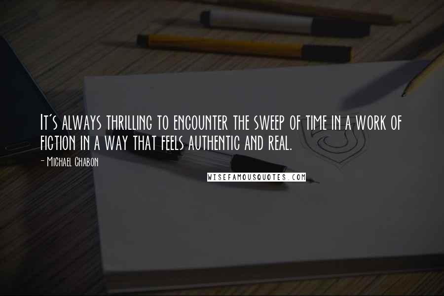Michael Chabon Quotes: It's always thrilling to encounter the sweep of time in a work of fiction in a way that feels authentic and real.