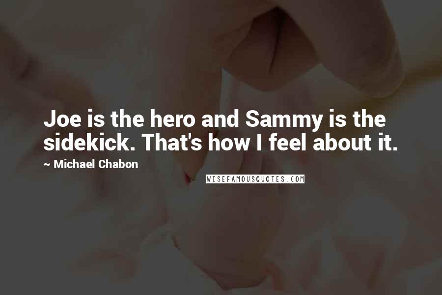 Michael Chabon Quotes: Joe is the hero and Sammy is the sidekick. That's how I feel about it.