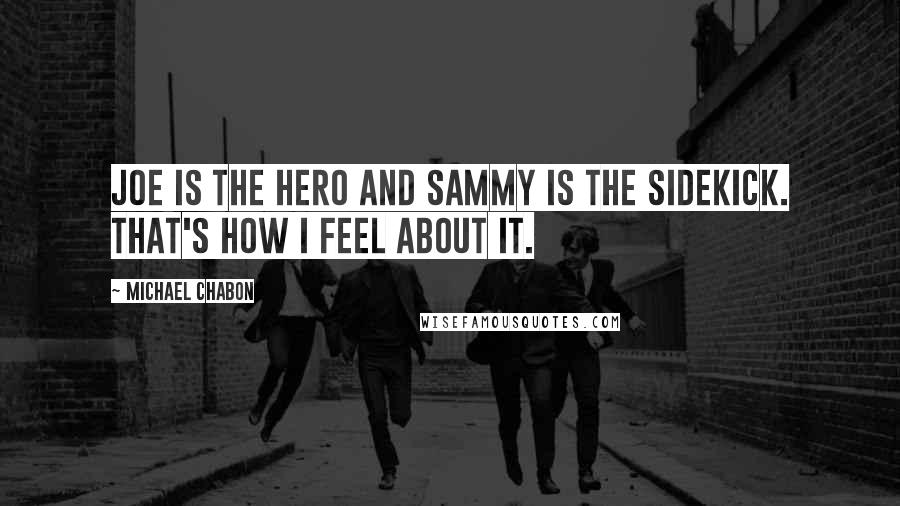 Michael Chabon Quotes: Joe is the hero and Sammy is the sidekick. That's how I feel about it.