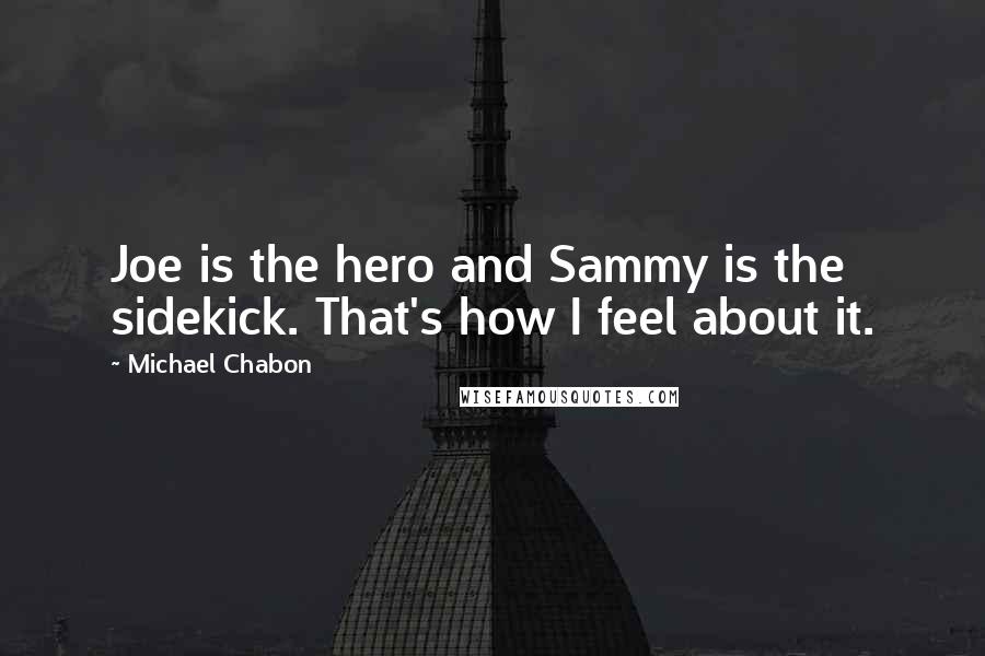 Michael Chabon Quotes: Joe is the hero and Sammy is the sidekick. That's how I feel about it.