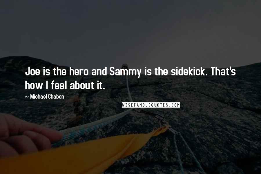 Michael Chabon Quotes: Joe is the hero and Sammy is the sidekick. That's how I feel about it.