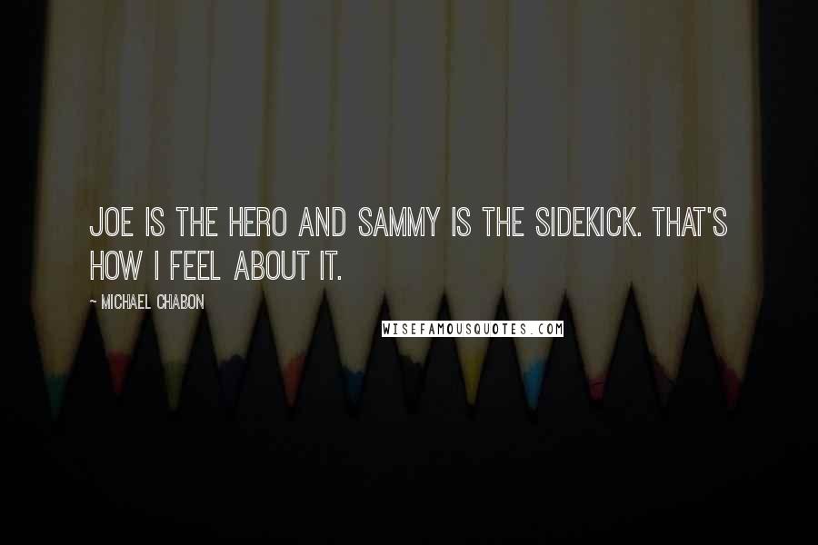 Michael Chabon Quotes: Joe is the hero and Sammy is the sidekick. That's how I feel about it.