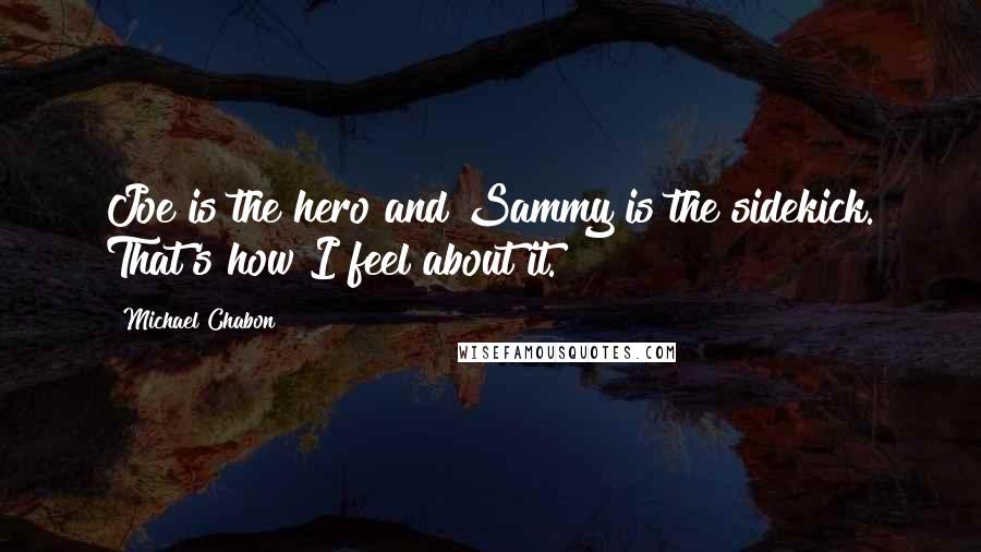 Michael Chabon Quotes: Joe is the hero and Sammy is the sidekick. That's how I feel about it.