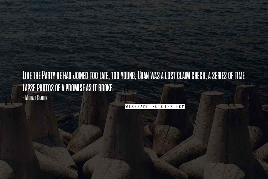 Michael Chabon Quotes: Like the Party he had joined too late, too young, Chan was a lost claim check, a series of time lapse photos of a promise as it broke.