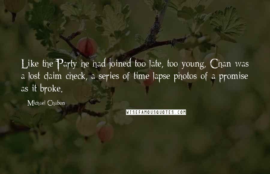Michael Chabon Quotes: Like the Party he had joined too late, too young, Chan was a lost claim check, a series of time lapse photos of a promise as it broke.