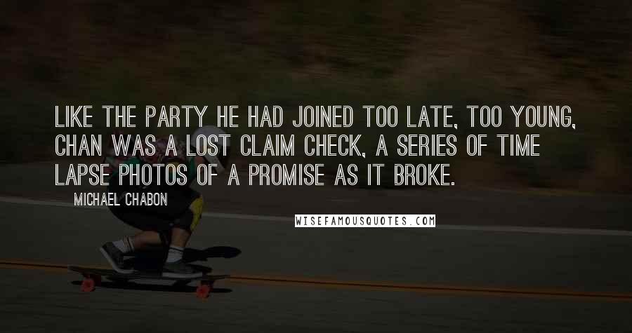 Michael Chabon Quotes: Like the Party he had joined too late, too young, Chan was a lost claim check, a series of time lapse photos of a promise as it broke.