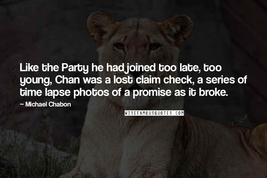 Michael Chabon Quotes: Like the Party he had joined too late, too young, Chan was a lost claim check, a series of time lapse photos of a promise as it broke.