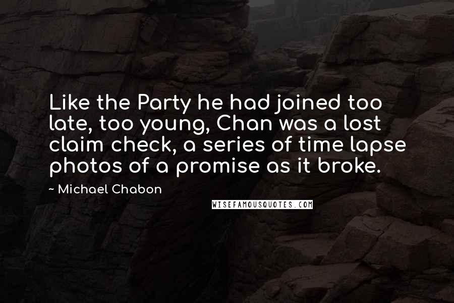 Michael Chabon Quotes: Like the Party he had joined too late, too young, Chan was a lost claim check, a series of time lapse photos of a promise as it broke.