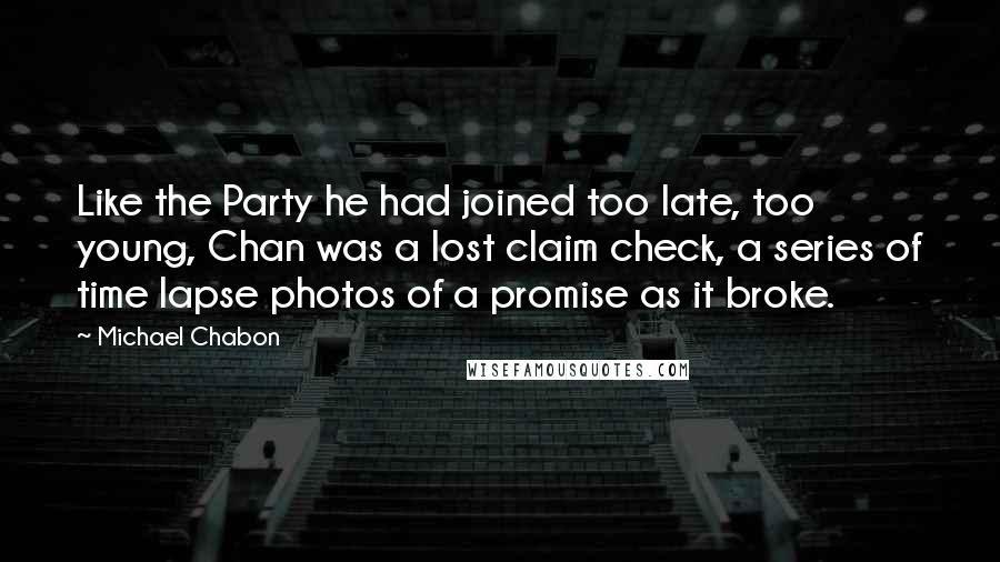 Michael Chabon Quotes: Like the Party he had joined too late, too young, Chan was a lost claim check, a series of time lapse photos of a promise as it broke.