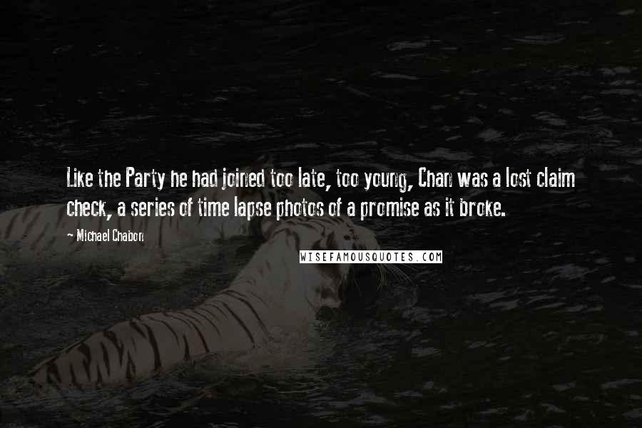 Michael Chabon Quotes: Like the Party he had joined too late, too young, Chan was a lost claim check, a series of time lapse photos of a promise as it broke.