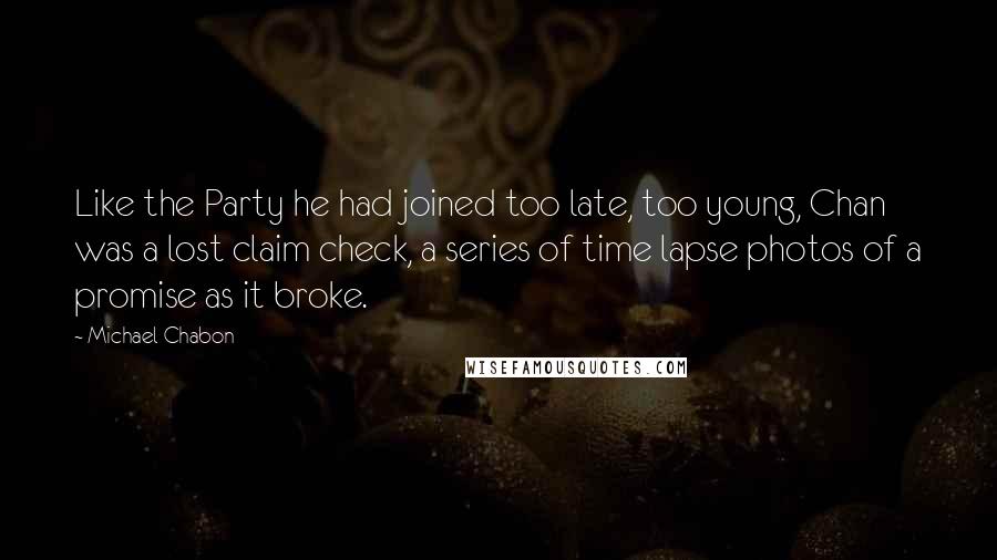 Michael Chabon Quotes: Like the Party he had joined too late, too young, Chan was a lost claim check, a series of time lapse photos of a promise as it broke.