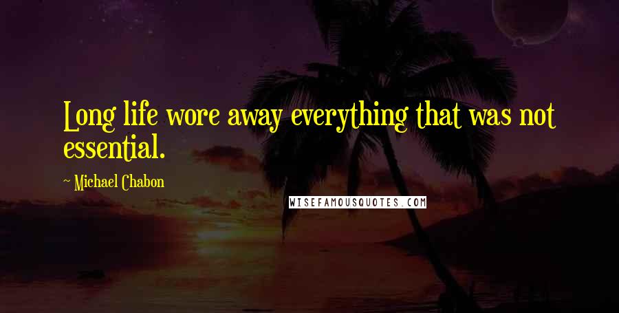 Michael Chabon Quotes: Long life wore away everything that was not essential.