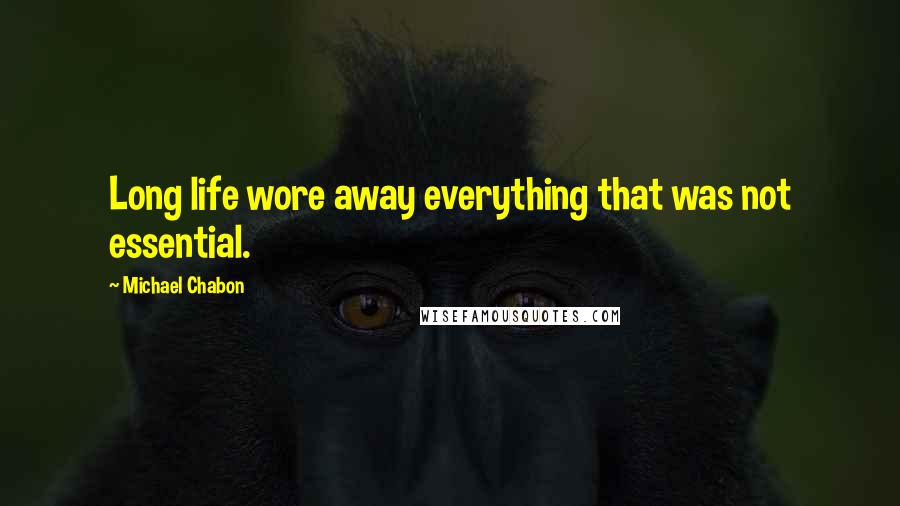 Michael Chabon Quotes: Long life wore away everything that was not essential.