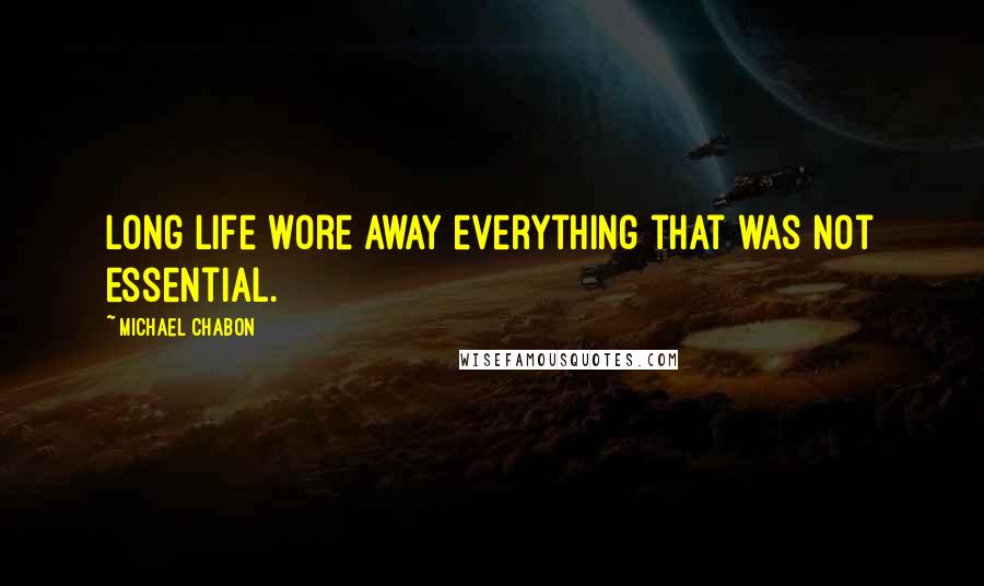 Michael Chabon Quotes: Long life wore away everything that was not essential.