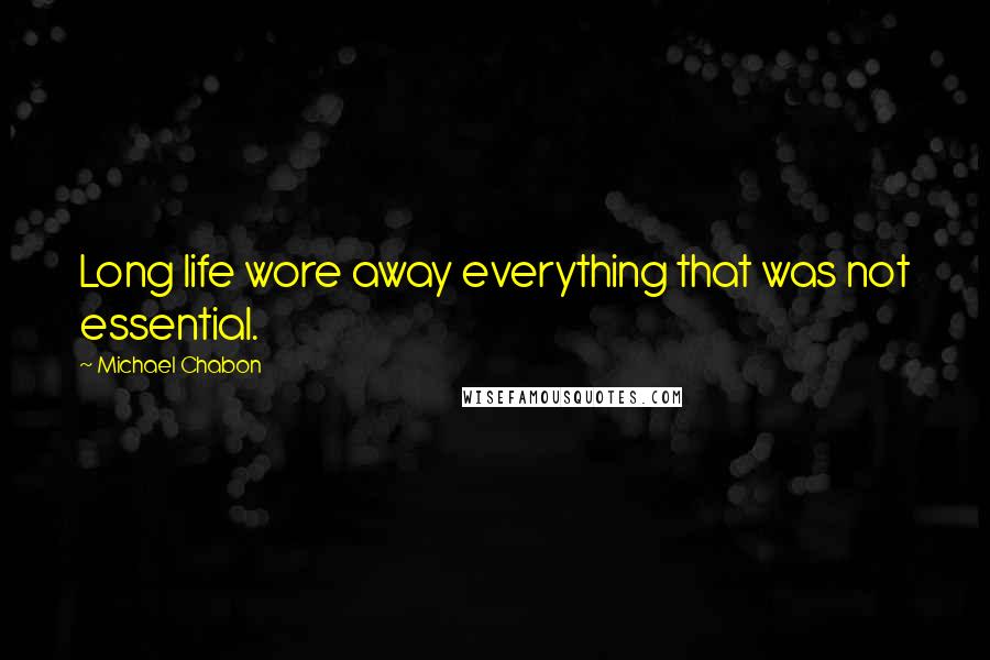 Michael Chabon Quotes: Long life wore away everything that was not essential.