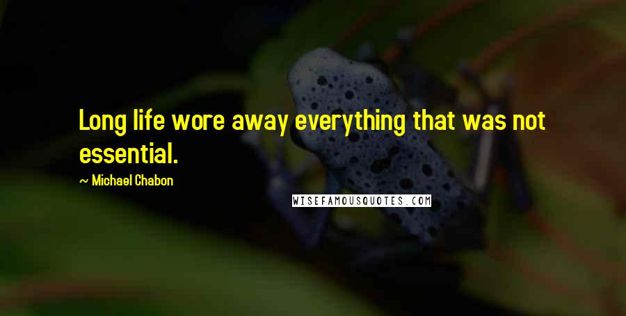 Michael Chabon Quotes: Long life wore away everything that was not essential.