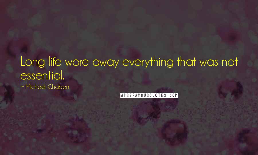 Michael Chabon Quotes: Long life wore away everything that was not essential.