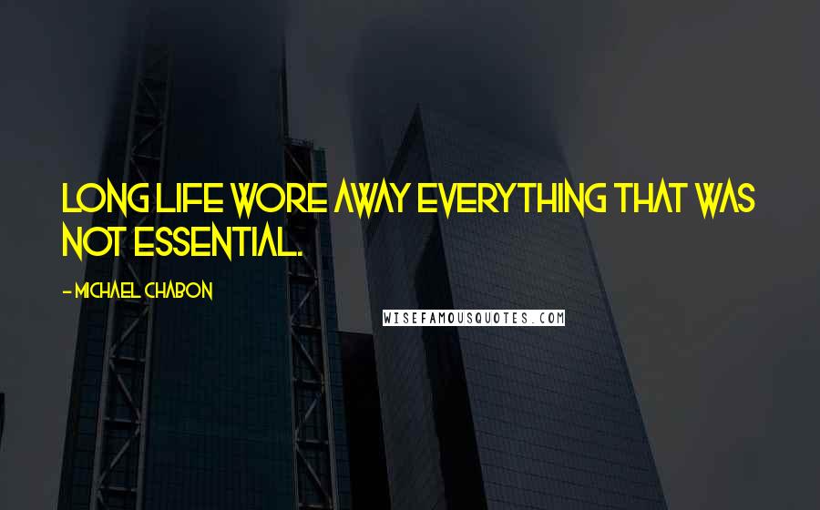 Michael Chabon Quotes: Long life wore away everything that was not essential.