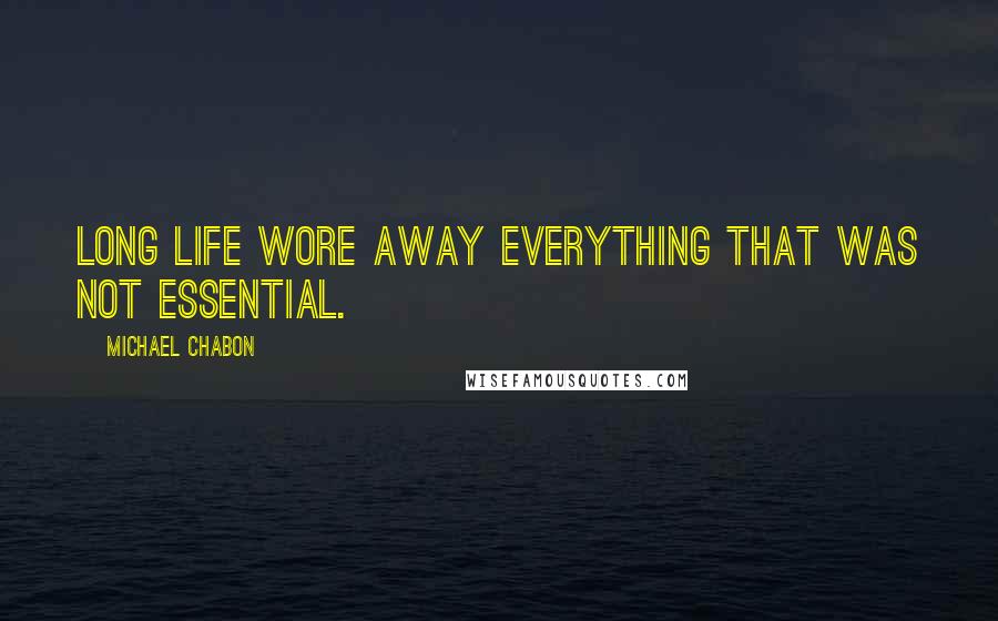 Michael Chabon Quotes: Long life wore away everything that was not essential.