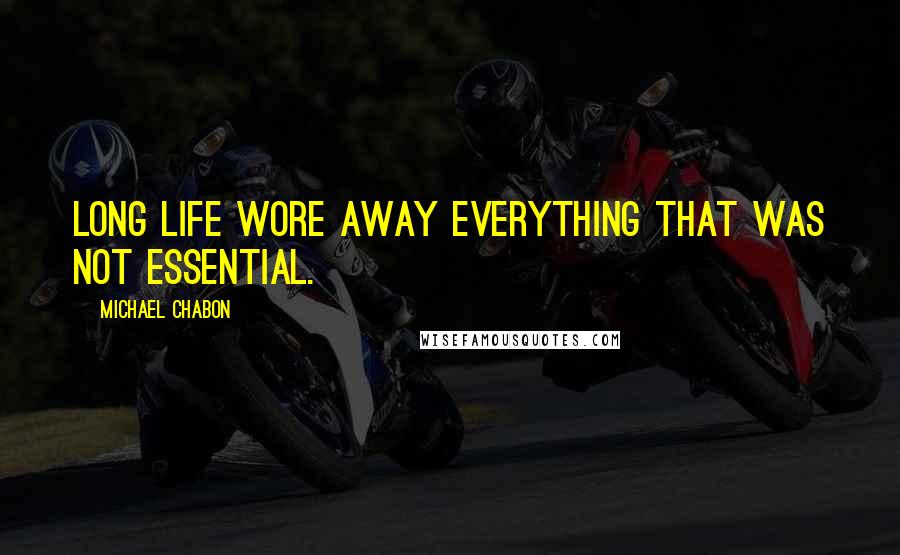 Michael Chabon Quotes: Long life wore away everything that was not essential.
