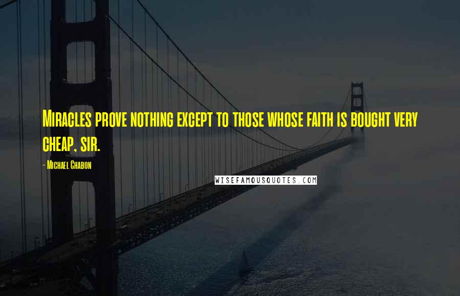 Michael Chabon Quotes: Miracles prove nothing except to those whose faith is bought very cheap, sir.