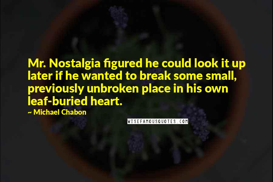 Michael Chabon Quotes: Mr. Nostalgia figured he could look it up later if he wanted to break some small, previously unbroken place in his own leaf-buried heart.