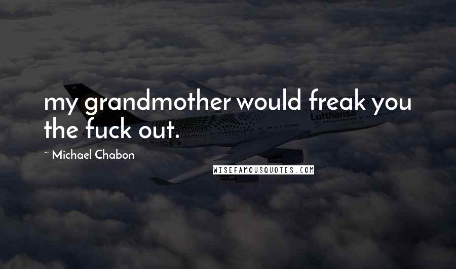 Michael Chabon Quotes: my grandmother would freak you the fuck out.