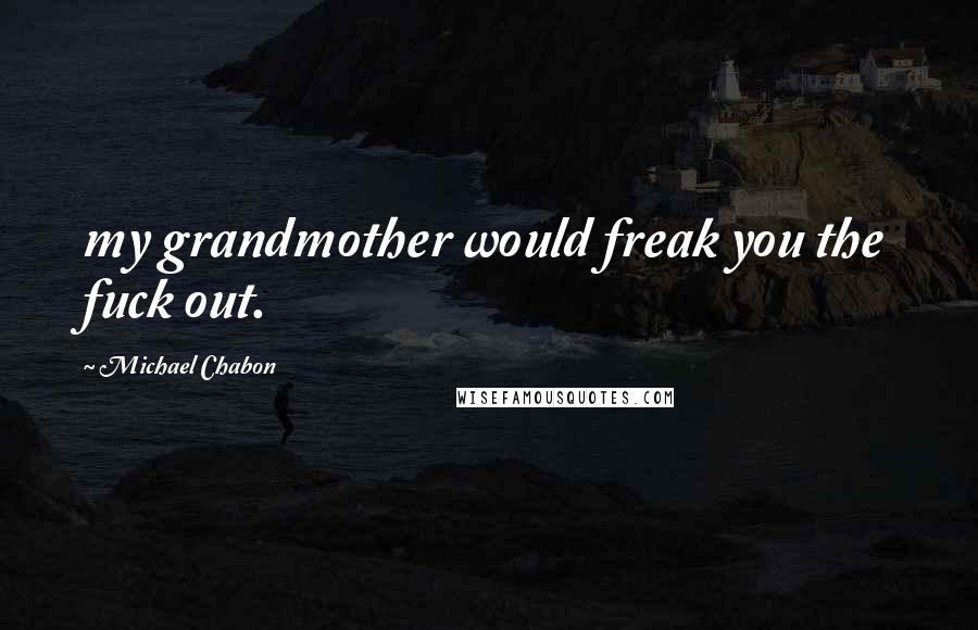 Michael Chabon Quotes: my grandmother would freak you the fuck out.