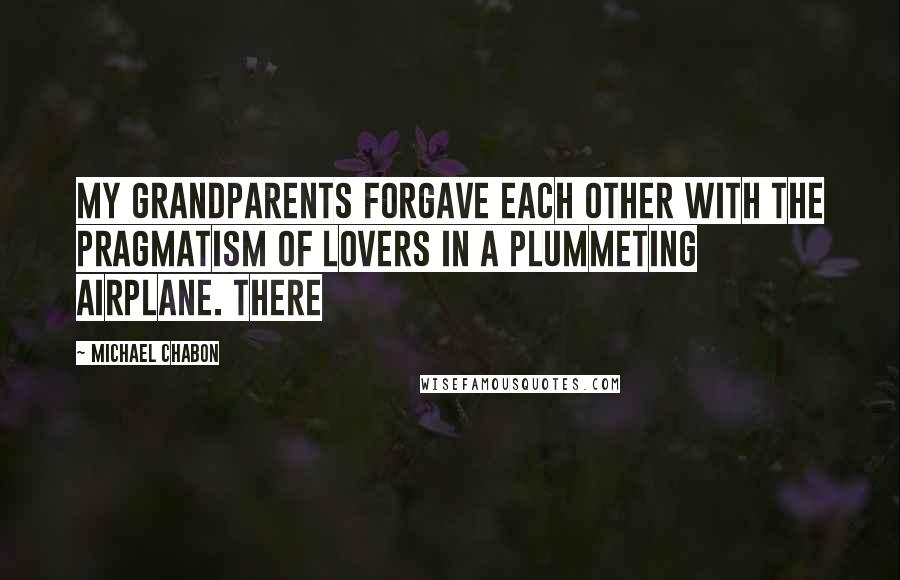 Michael Chabon Quotes: My grandparents forgave each other with the pragmatism of lovers in a plummeting airplane. There