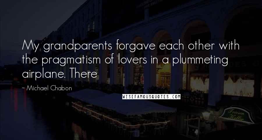 Michael Chabon Quotes: My grandparents forgave each other with the pragmatism of lovers in a plummeting airplane. There