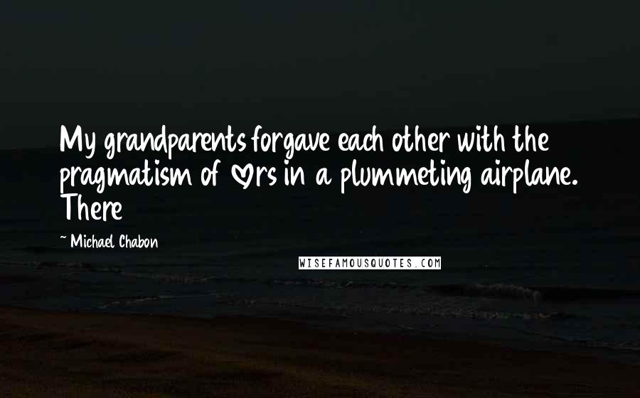 Michael Chabon Quotes: My grandparents forgave each other with the pragmatism of lovers in a plummeting airplane. There