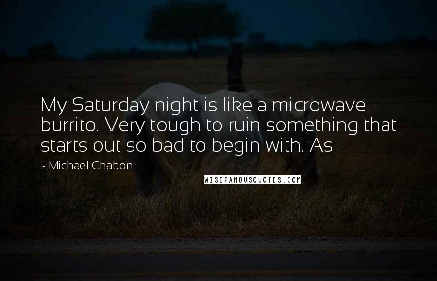Michael Chabon Quotes: My Saturday night is like a microwave burrito. Very tough to ruin something that starts out so bad to begin with. As