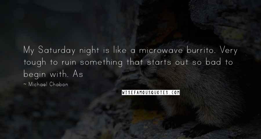 Michael Chabon Quotes: My Saturday night is like a microwave burrito. Very tough to ruin something that starts out so bad to begin with. As