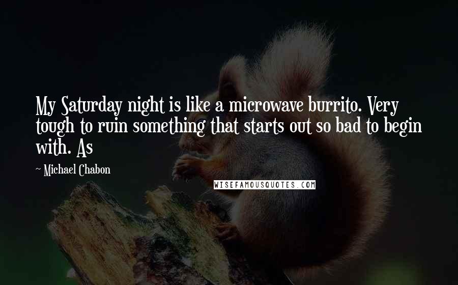 Michael Chabon Quotes: My Saturday night is like a microwave burrito. Very tough to ruin something that starts out so bad to begin with. As