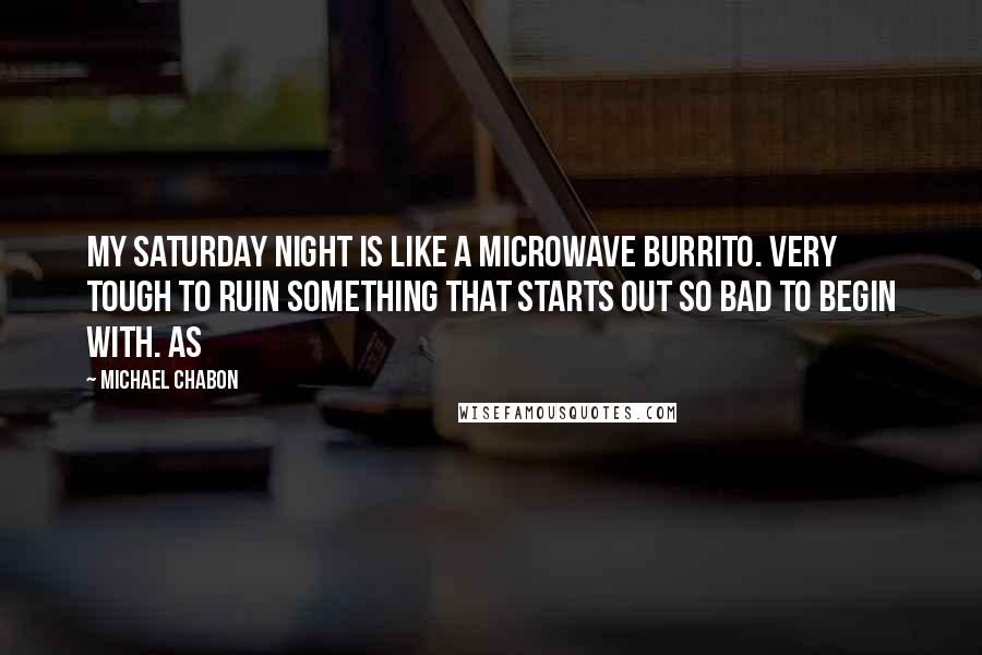 Michael Chabon Quotes: My Saturday night is like a microwave burrito. Very tough to ruin something that starts out so bad to begin with. As