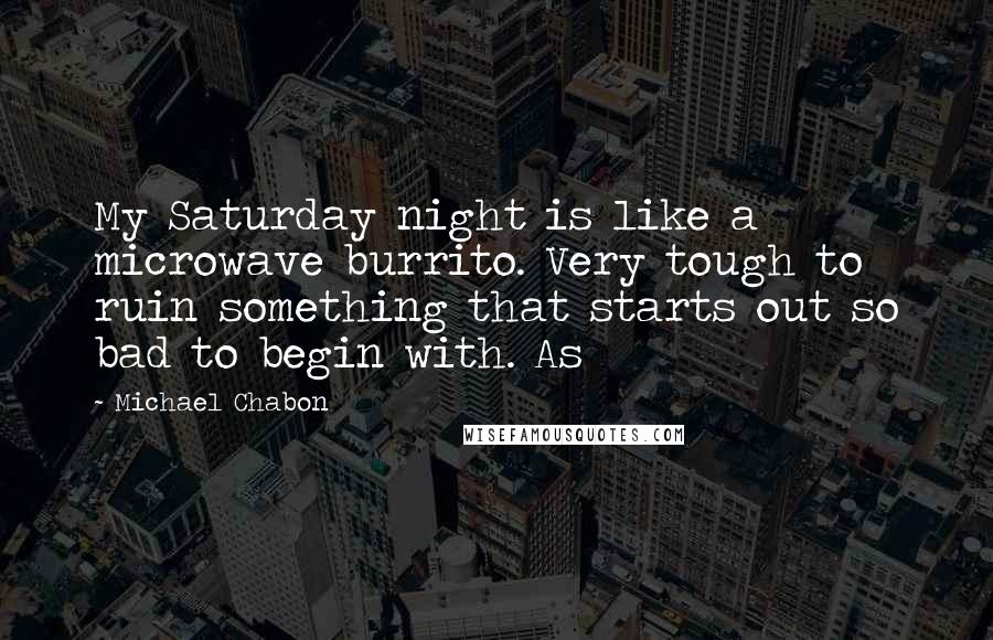 Michael Chabon Quotes: My Saturday night is like a microwave burrito. Very tough to ruin something that starts out so bad to begin with. As