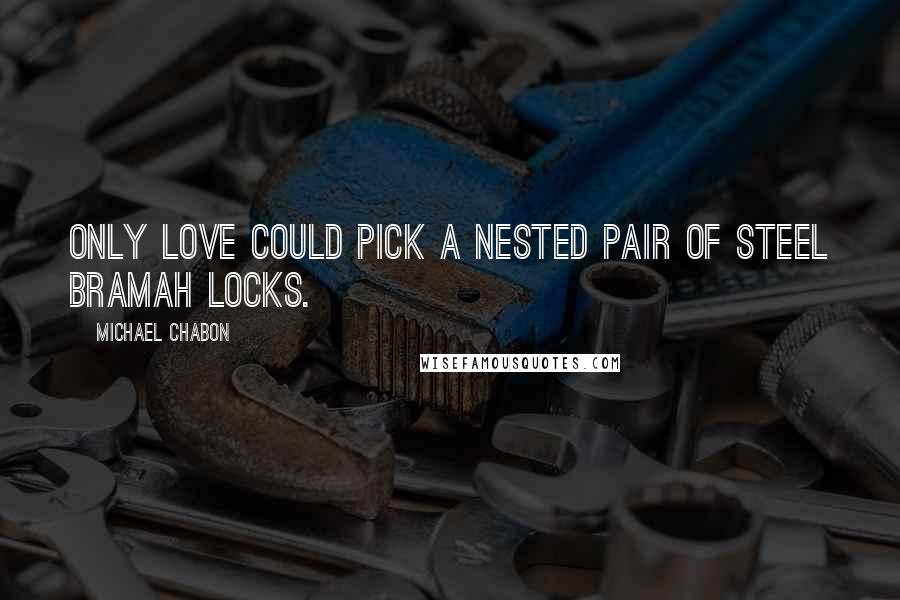 Michael Chabon Quotes: Only love could pick a nested pair of steel Bramah locks.