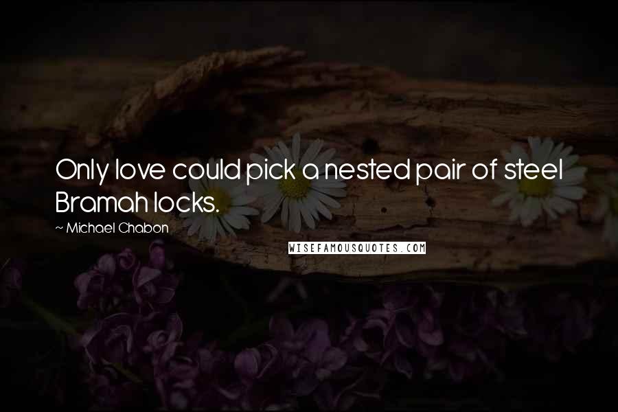 Michael Chabon Quotes: Only love could pick a nested pair of steel Bramah locks.