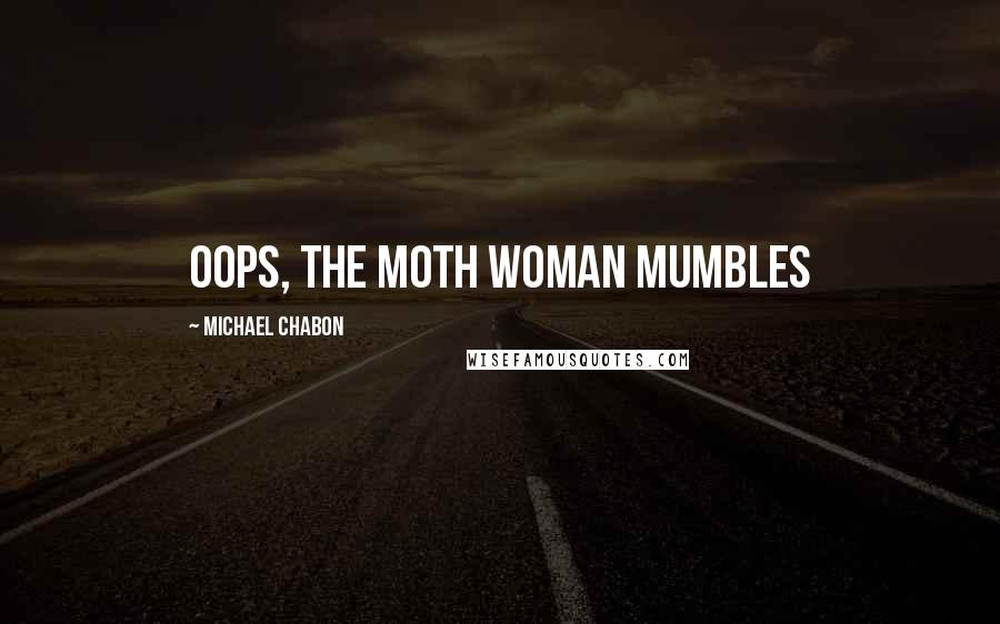 Michael Chabon Quotes: Oops, the moth woman mumbles