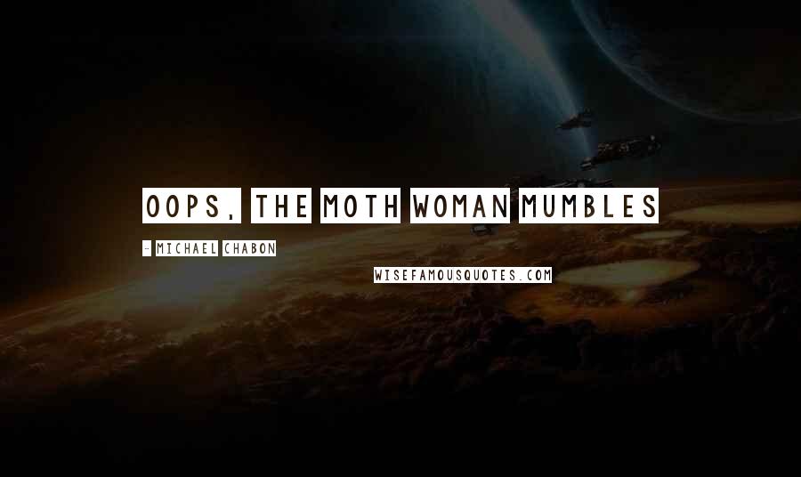 Michael Chabon Quotes: Oops, the moth woman mumbles