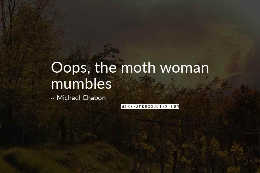 Michael Chabon Quotes: Oops, the moth woman mumbles