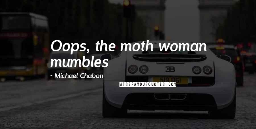 Michael Chabon Quotes: Oops, the moth woman mumbles