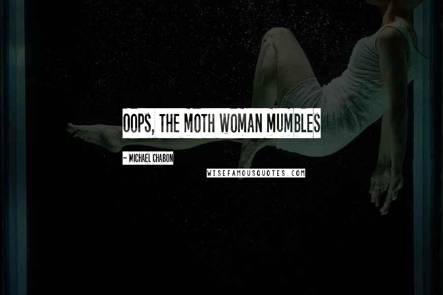 Michael Chabon Quotes: Oops, the moth woman mumbles