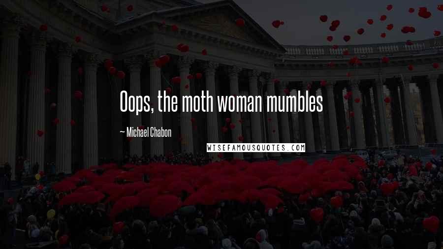Michael Chabon Quotes: Oops, the moth woman mumbles