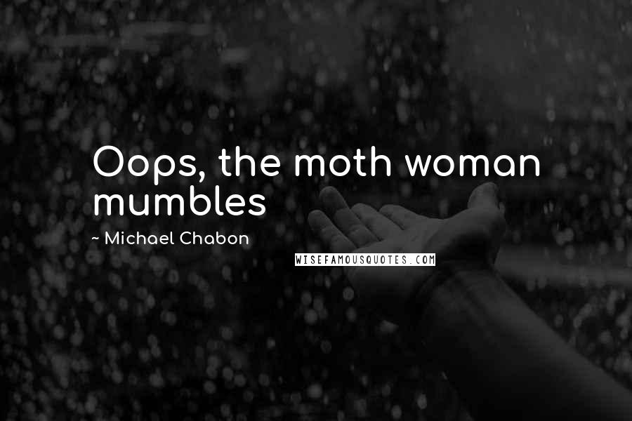 Michael Chabon Quotes: Oops, the moth woman mumbles