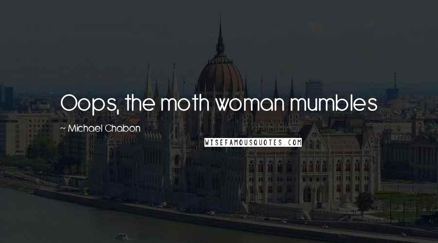 Michael Chabon Quotes: Oops, the moth woman mumbles