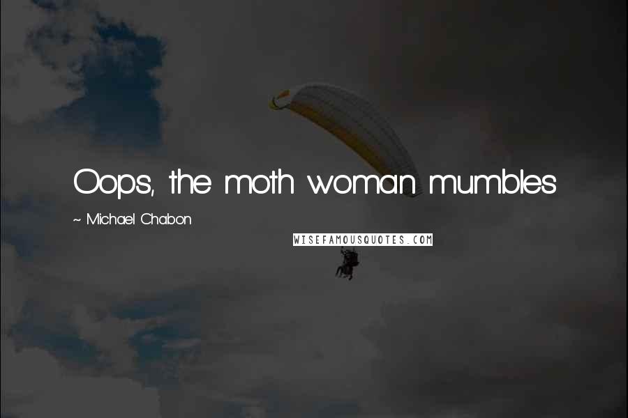 Michael Chabon Quotes: Oops, the moth woman mumbles