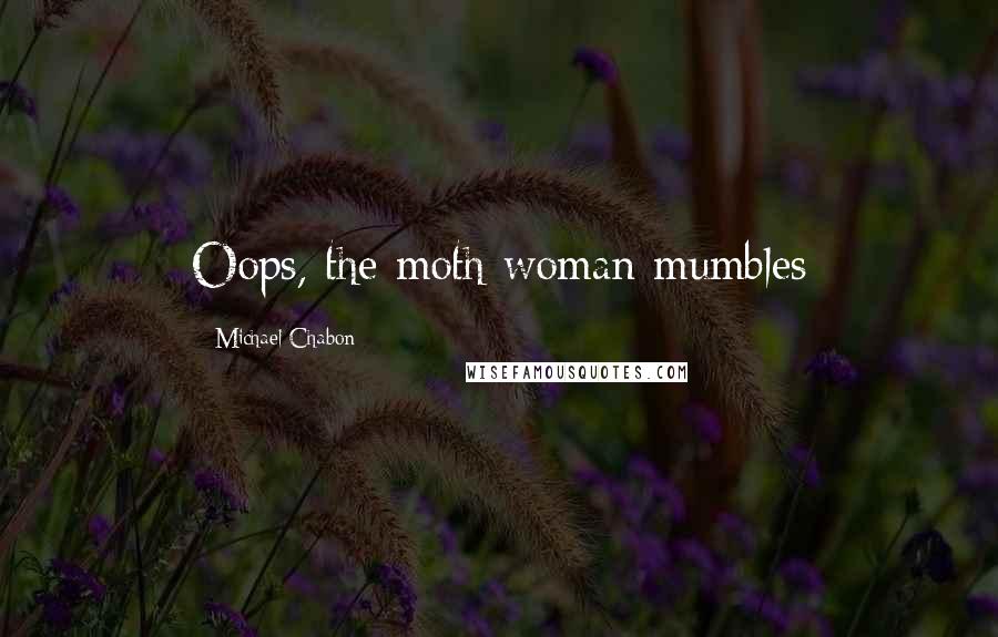 Michael Chabon Quotes: Oops, the moth woman mumbles