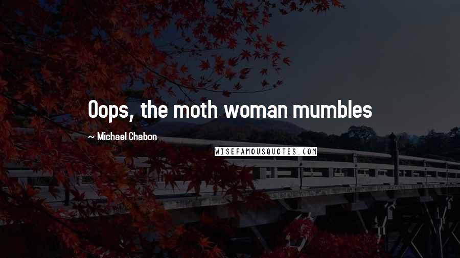 Michael Chabon Quotes: Oops, the moth woman mumbles