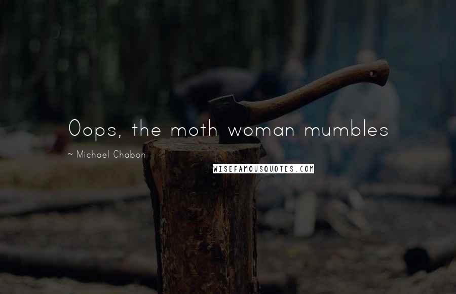 Michael Chabon Quotes: Oops, the moth woman mumbles